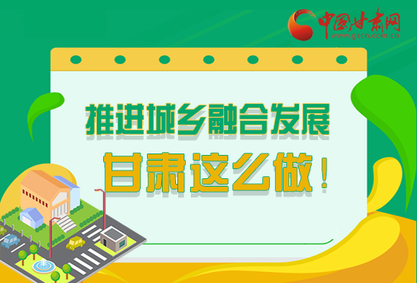 圖解|推進新型城鎮(zhèn)化和城鄉(xiāng)融合發(fā)展 甘肅這么做！