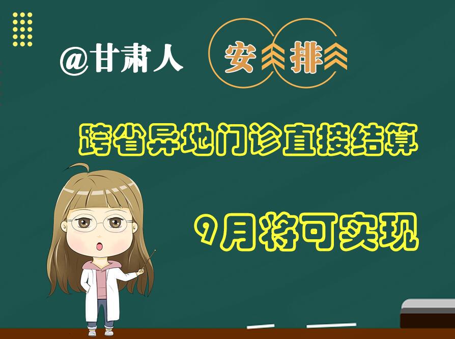 長圖|@甘肅人  安排！跨省異地門診直接結(jié)算9月將可實現(xiàn)