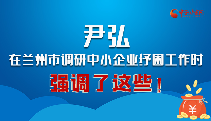 圖解|尹弘在蘭州市調研中小企業(yè)紓困工作時強調了這些！