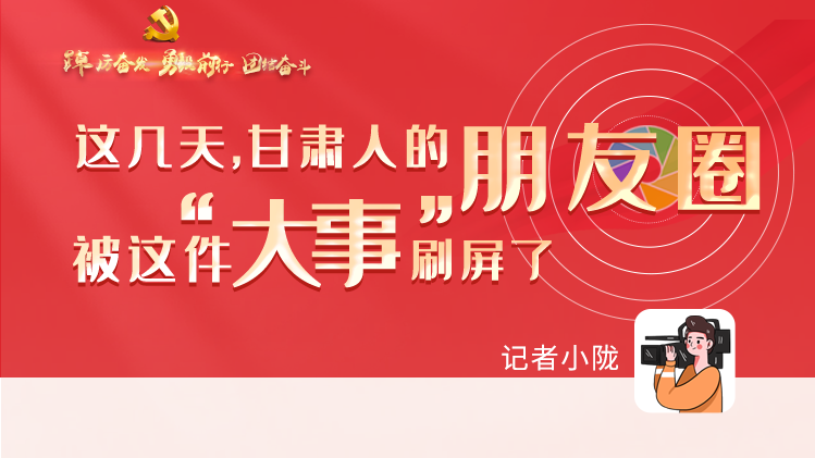 長圖|這幾天，甘肅人的朋友圈被這件大事刷屏了