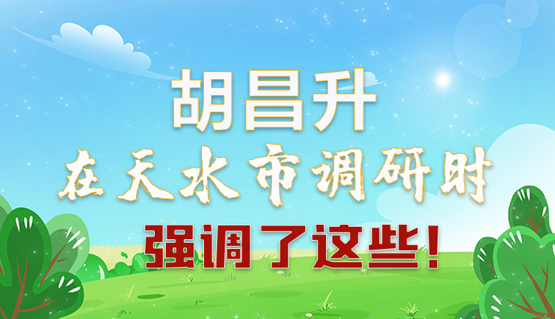 圖解|胡昌升在天水市調(diào)研時強調(diào)了這些！