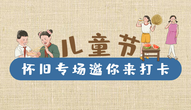 手繪長圖|兒童節(jié)，懷舊專場邀你來打卡！