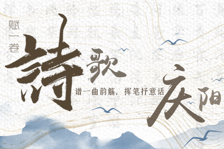 【萬(wàn)千氣象看甘肅】長(zhǎng)圖|賦一卷詩(shī)歌，譜一曲韻觴，揮筆抒意話慶陽(yáng)