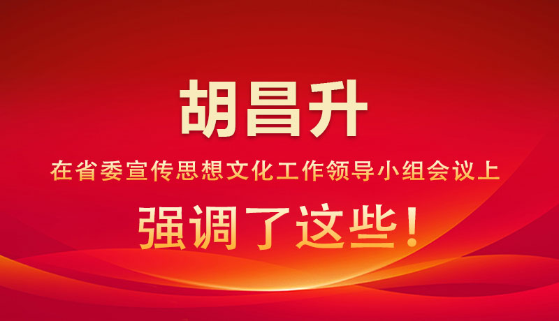 圖解|胡昌升在省委宣傳思想文化工作領(lǐng)導(dǎo)小組會議上強(qiáng)調(diào)了這些！