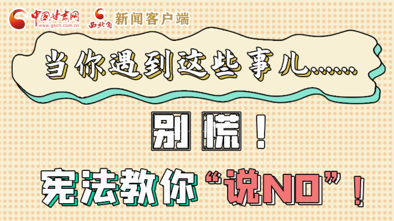 【甘快看】e法耀隴原|當(dāng)你遇到這些事兒……別慌！憲法教你“說NO”！ 