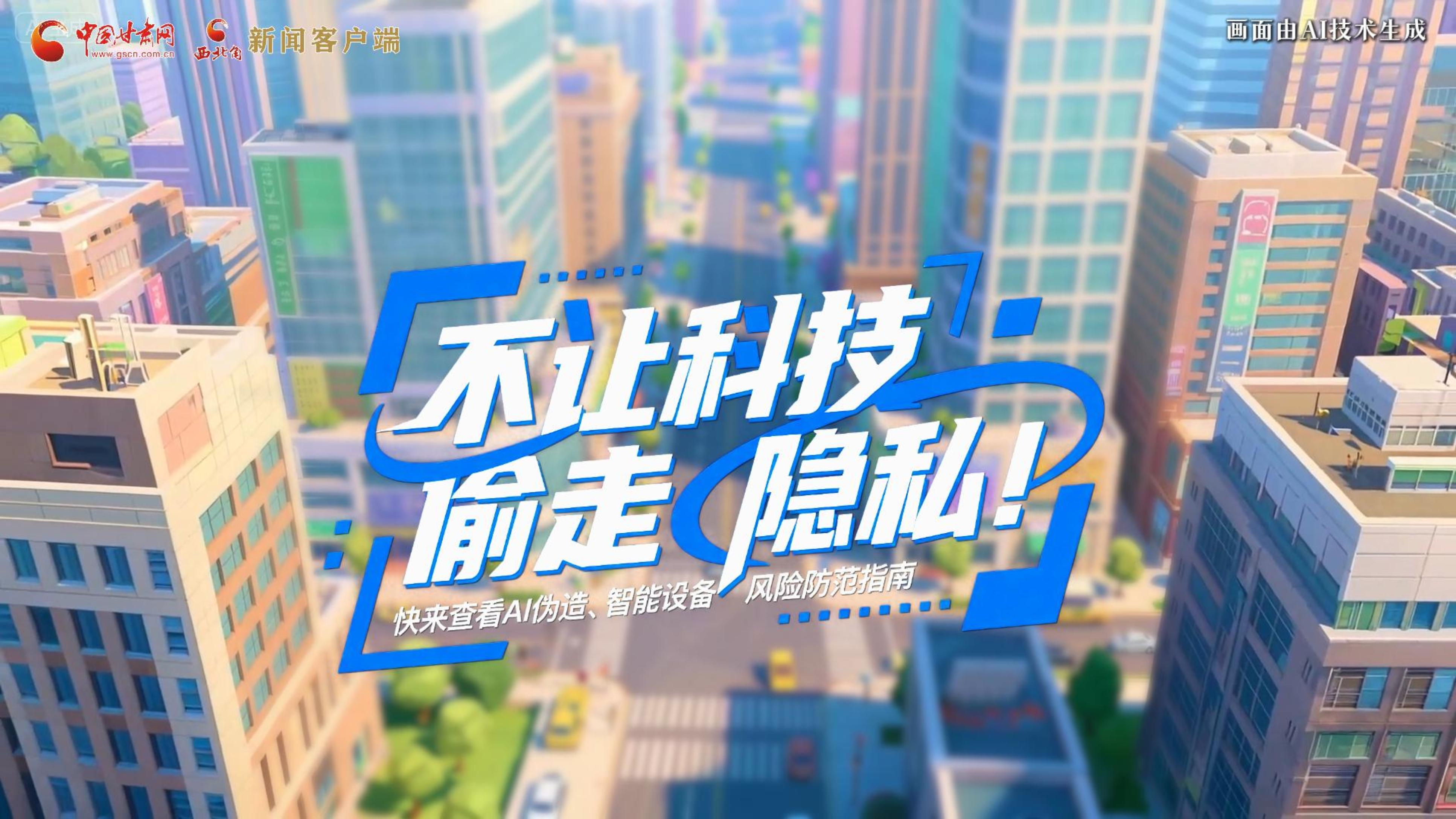 【甘快看】AI視頻|不讓科技“偷走”隱私！快來查看AI偽造、智能設(shè)備風(fēng)險(xiǎn)防范指南！