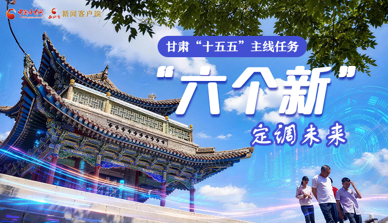 組圖get！甘肅“十五五”主線任務：“六個新”定調未來