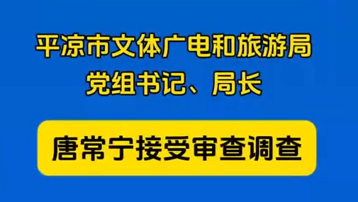 平?jīng)鍪形捏w廣電和旅游局黨組書(shū)記、局長(zhǎng)唐常寧接受審查調(diào)查