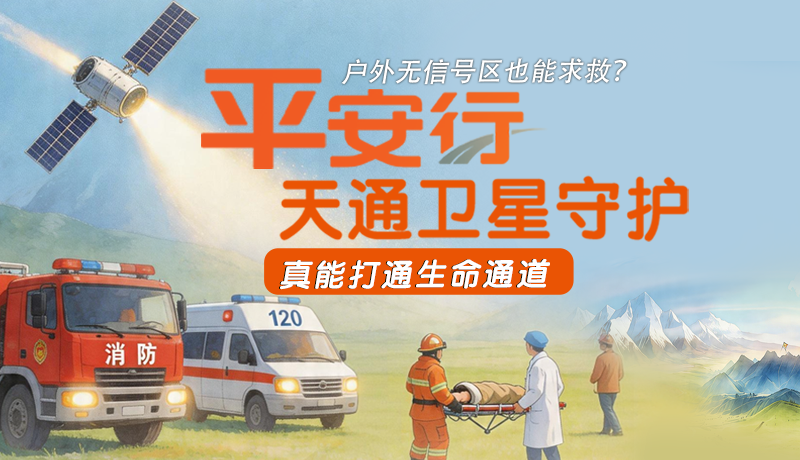 戶(hù)外無(wú)信號(hào)區(qū)也能求救？平安行·天通衛(wèi)星守護(hù)，真能打通生命通道